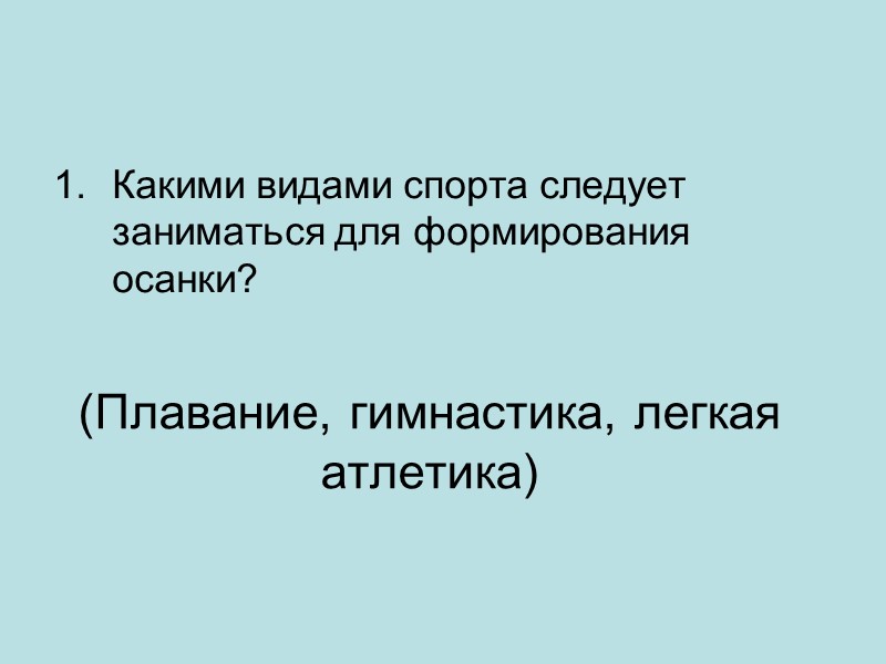 (Плавание, гимнастика, легкая атлетика)   Какими видами спорта следует заниматься для формирования осанки?
